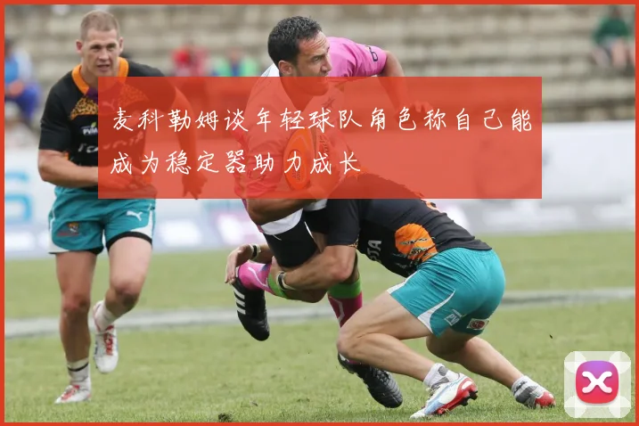 麦科勒姆谈年轻球队角色称自己能成为稳定器助力成长