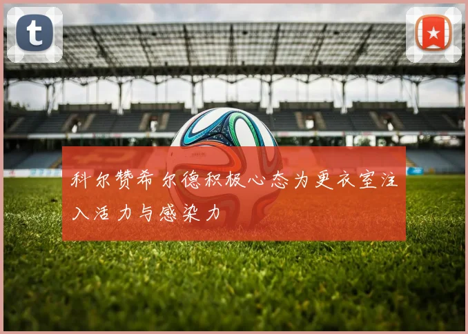 科尔赞希尔德积极心态为更衣室注入活力与感染力