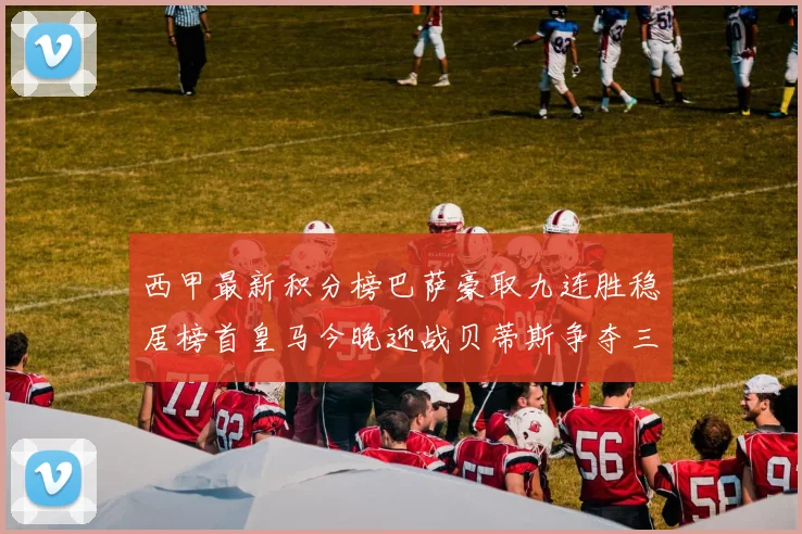 西甲最新积分榜巴萨豪取九连胜稳居榜首皇马今晚迎战贝蒂斯争夺三分