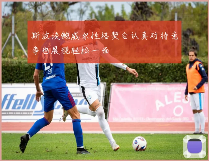 斯波谈鲍威尔性格契合认真对待竞争也展现轻松一面