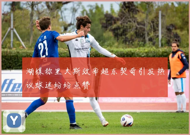 湖媒称里夫斯效率超东契奇引发热议球迷纷纷点赞