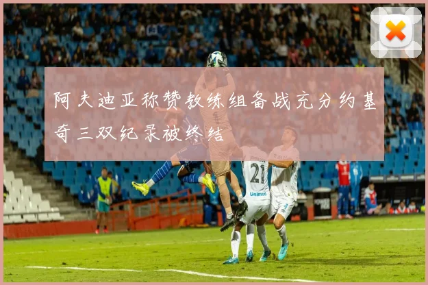 阿夫迪亚称赞教练组备战充分约基奇三双纪录被终结