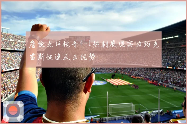 詹俊点评枪手4-1热刺展现实力约克雷斯快速反击优势
