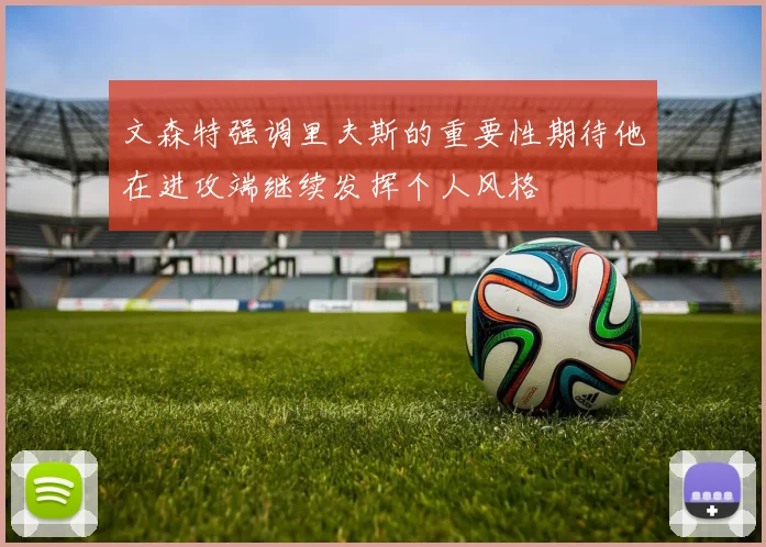文森特强调里夫斯的重要性期待他在进攻端继续发挥个人风格