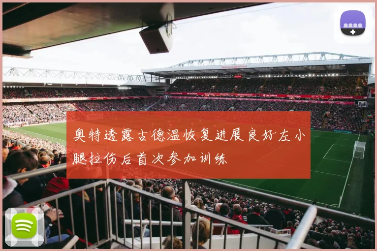 奥特透露古德温恢复进展良好左小腿拉伤后首次参加训练