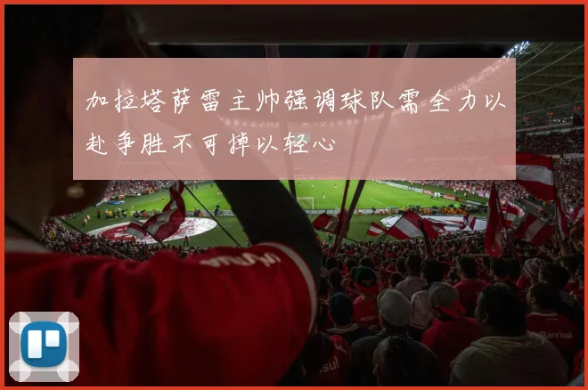 加拉塔萨雷主帅强调球队需全力以赴争胜不可掉以轻心