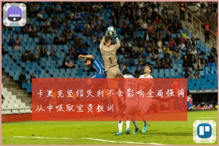 卡里克坚信失利不会影响全局强调从中吸取宝贵教训