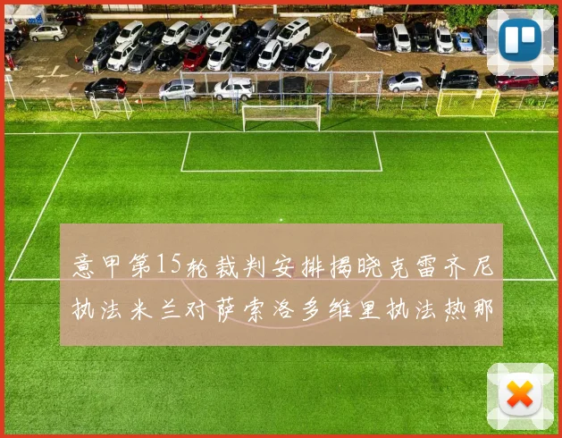 意甲第15轮裁判安排揭晓克雷齐尼执法米兰对萨索洛多维里执法热那亚对国米