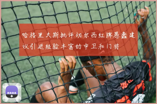 哈格里夫斯批评切尔西红牌愚蠢建议引进经验丰富的中卫和门将